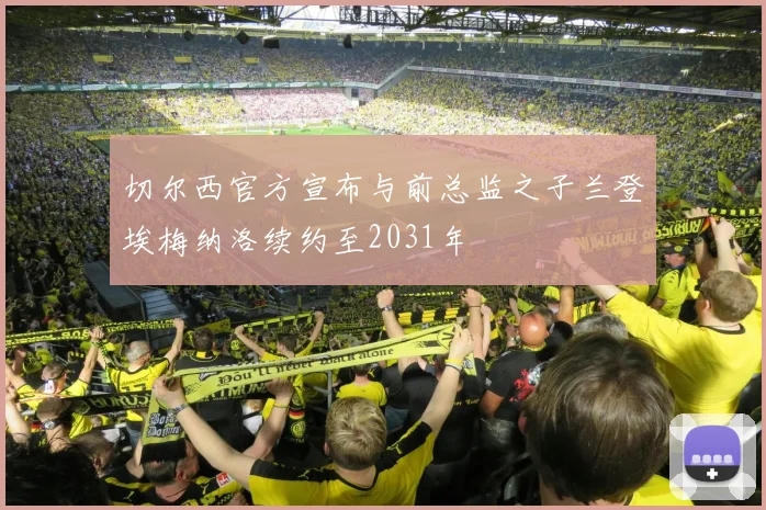 切尔西官方宣布与前总监之子兰登埃梅纳洛续约至2031年