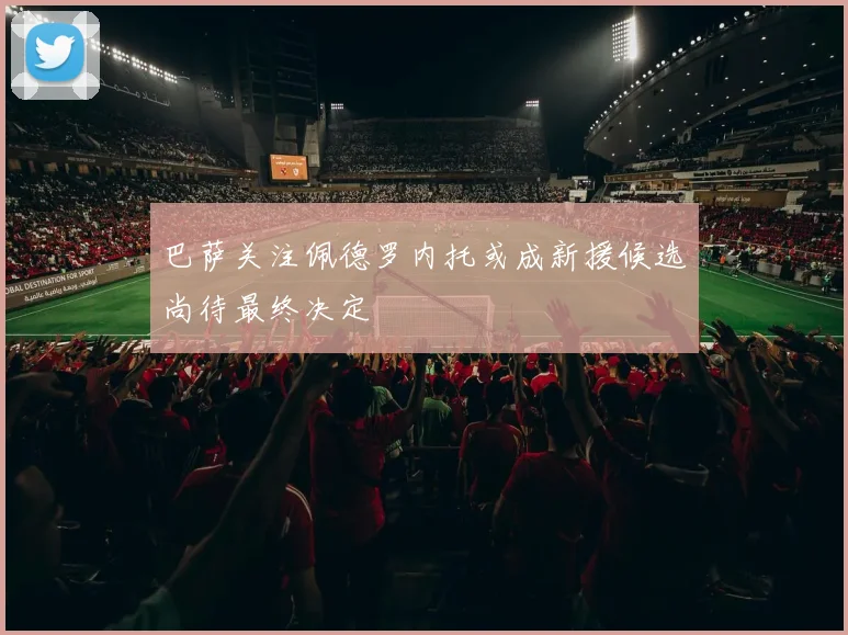 巴萨关注佩德罗内托或成新援候选尚待最终决定