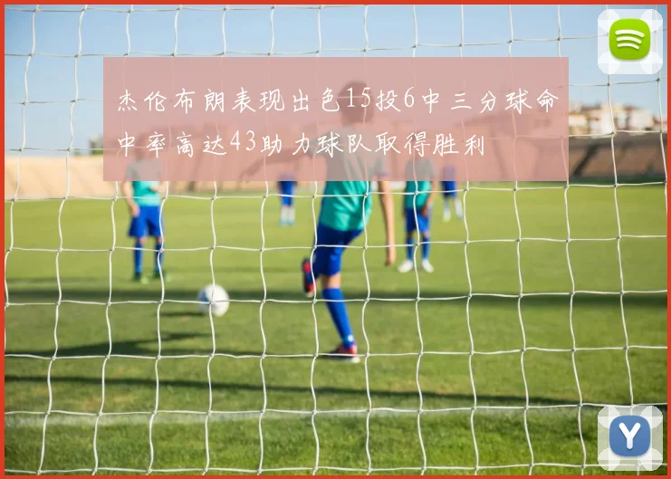 杰伦布朗表现出色15投6中三分球命中率高达43助力球队取得胜利