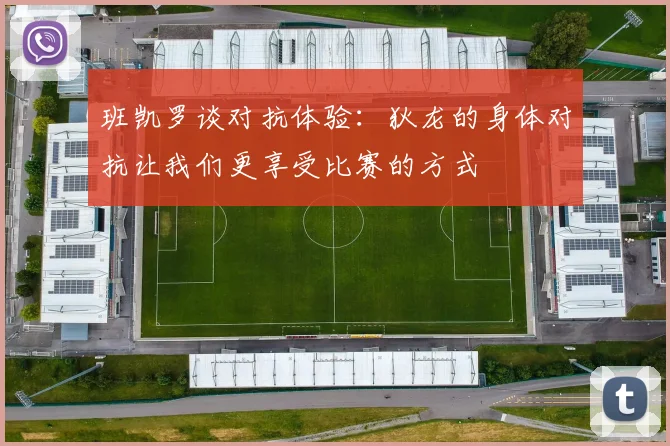 班凯罗谈对抗体验：狄龙的身体对抗让我们更享受比赛的方式