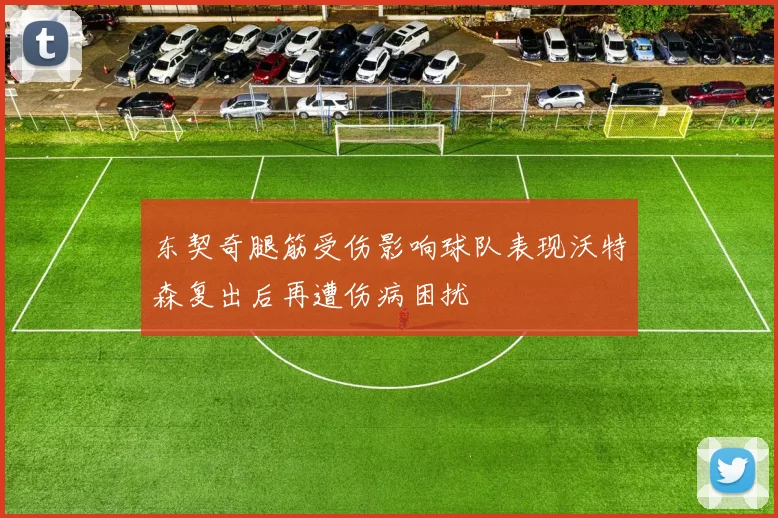 东契奇腿筋受伤影响球队表现沃特森复出后再遭伤病困扰