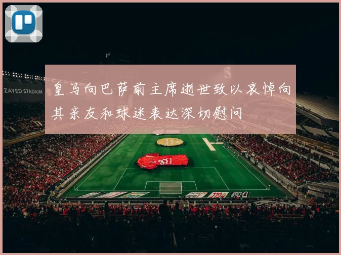 皇马向巴萨前主席逝世致以哀悼向其亲友和球迷表达深切慰问